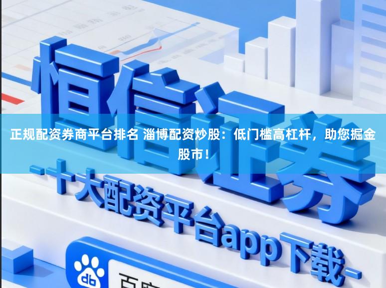 正规配资券商平台排名 淄博配资炒股：低门槛高杠杆，助您掘金股市！