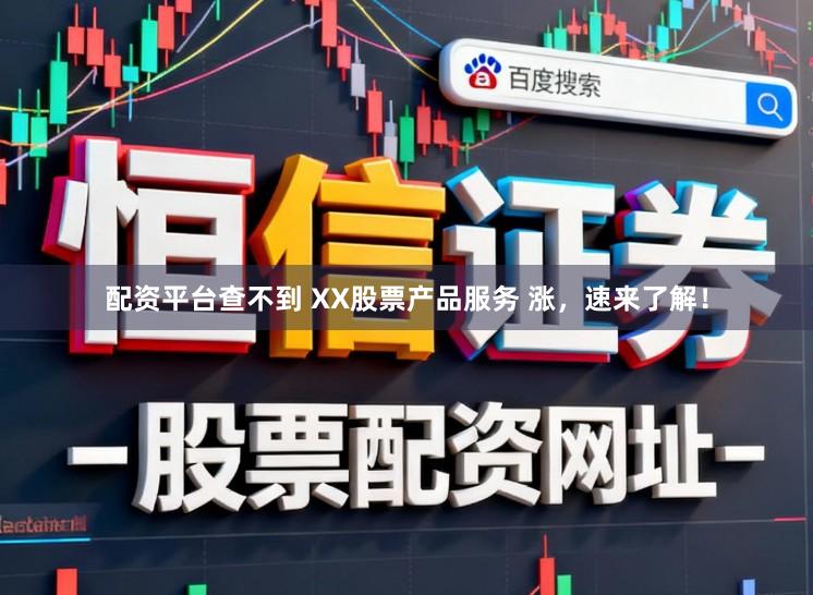 配资平台查不到 XX股票产品服务 涨，速来了解！