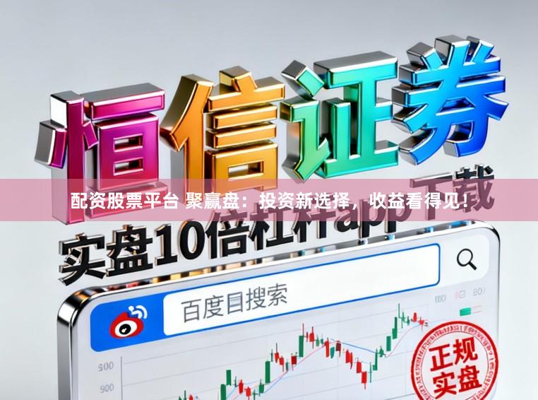 配资股票平台 聚赢盘：投资新选择，收益看得见！