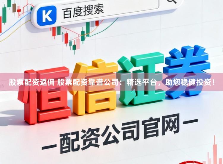 股票配资返佣 股票配资靠谱公司：精选平台，助您稳健投资！