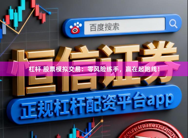 杠杆 股票模拟交易：零风险练手，赢在起跑线！