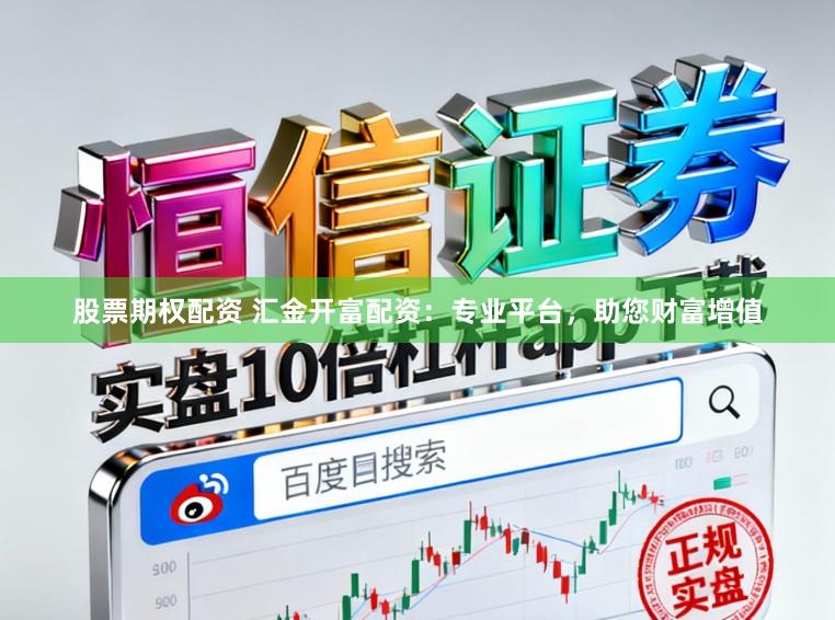 股票期权配资 汇金开富配资：专业平台，助您财富增值