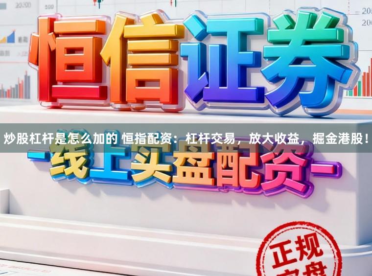炒股杠杆是怎么加的 恒指配资：杠杆交易，放大收益，掘金港股！