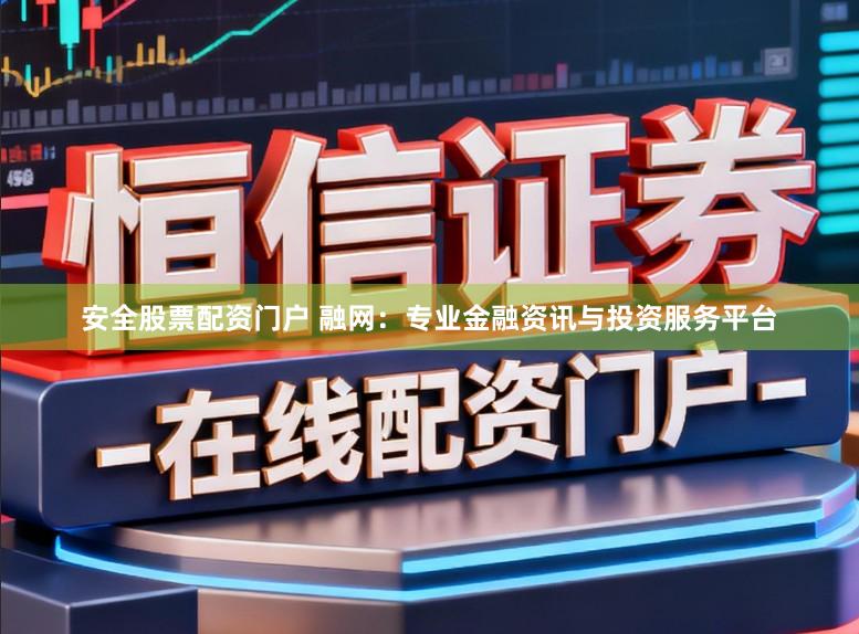 安全股票配资门户 融网：专业金融资讯与投资服务平台