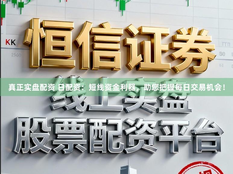 真正实盘配资 日配资：短线资金利器，助您把握每日交易机会！