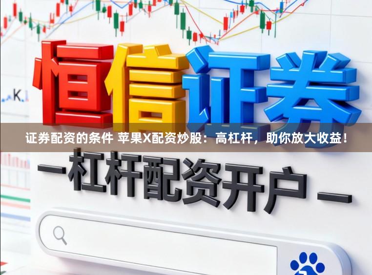 证券配资的条件 苹果X配资炒股：高杠杆，助你放大收益！
