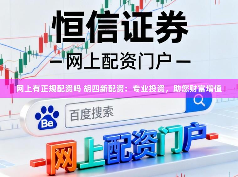 网上有正规配资吗 胡四新配资：专业投资，助您财富增值