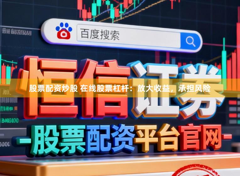 股票配资炒股 在线股票杠杆：放大收益，承担风险