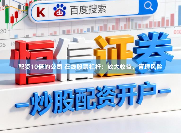 配资10倍的公司 在线股票杠杆：放大收益，管理风险