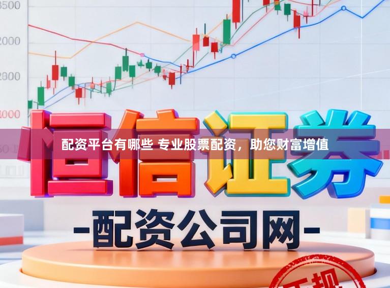 配资平台有哪些 专业股票配资，助您财富增值