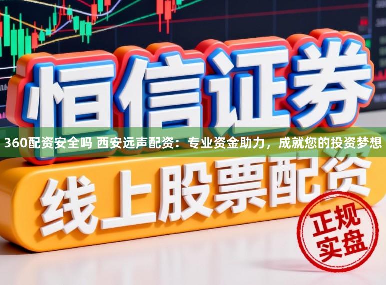 360配资安全吗 西安远声配资：专业资金助力，成就您的投资梦想
