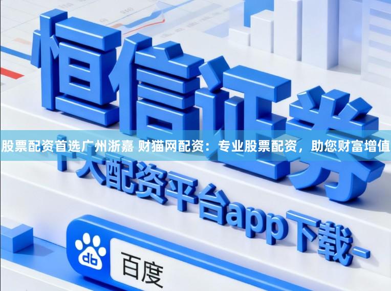 股票配资首选广州浙嘉 财猫网配资：专业股票配资，助您财富增值
