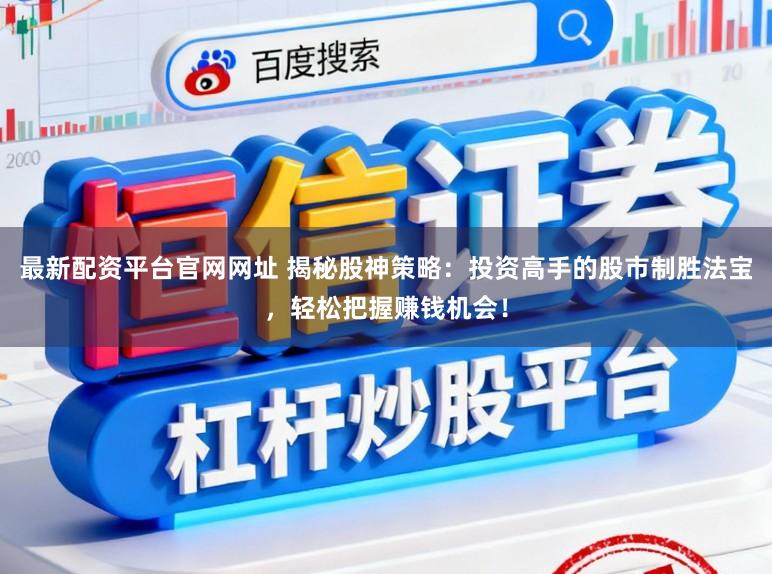 最新配资平台官网网址 揭秘股神策略：投资高手的股市制胜法宝，轻松把握赚钱机会！