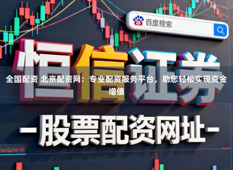 全国配资 北京配资网：专业配资服务平台，助您轻松实现资金增值