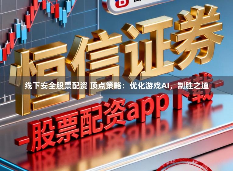 线下安全股票配资 顶点策略：优化游戏AI，制胜之道