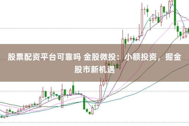 股票配资平台可靠吗 金股微投：小额投资，掘金股市新机遇