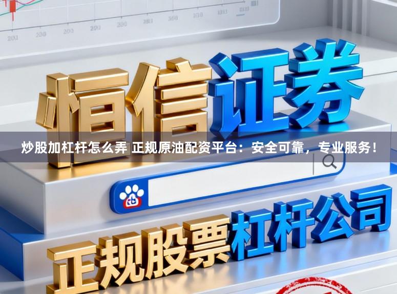 炒股加杠杆怎么弄 正规原油配资平台：安全可靠，专业服务！