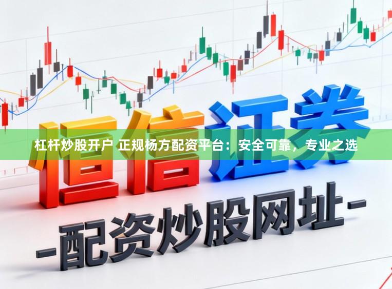 杠杆炒股开户 正规杨方配资平台：安全可靠，专业之选