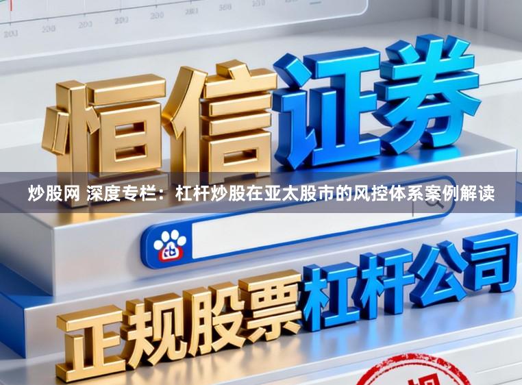 炒股网 深度专栏：杠杆炒股在亚太股市的风控体系案例解读