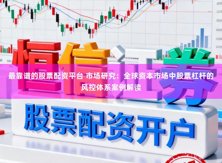 最靠谱的股票配资平台 市场研究：全球资本市场中股票杠杆的风控体系案例解读