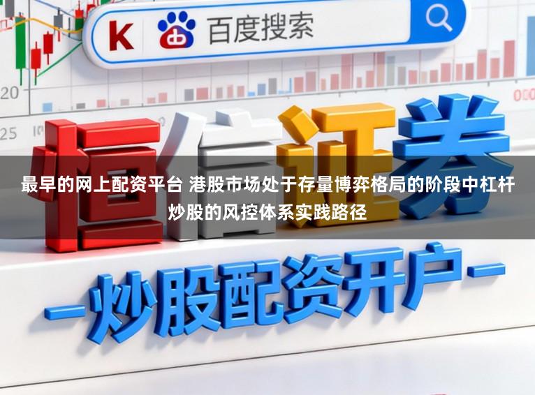 最早的网上配资平台 港股市场处于存量博弈格局的阶段中杠杆炒股的风控体系实践路径