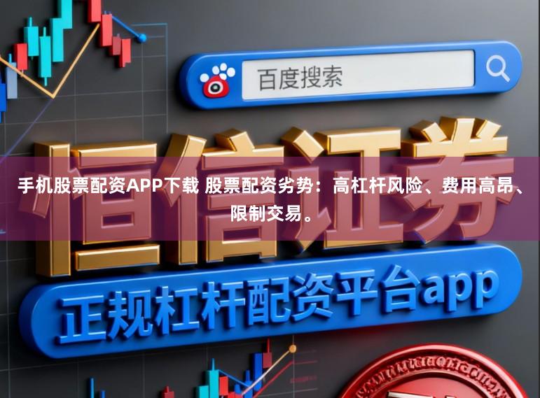 手机股票配资APP下载 股票配资劣势：高杠杆风险、费用高昂、限制交易。