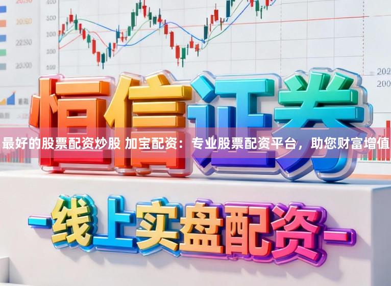 最好的股票配资炒股 加宝配资：专业股票配资平台，助您财富增值