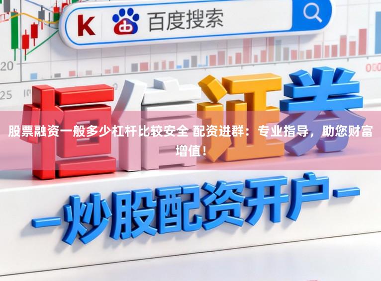 股票融资一般多少杠杆比较安全 配资进群：专业指导，助您财富增值！
