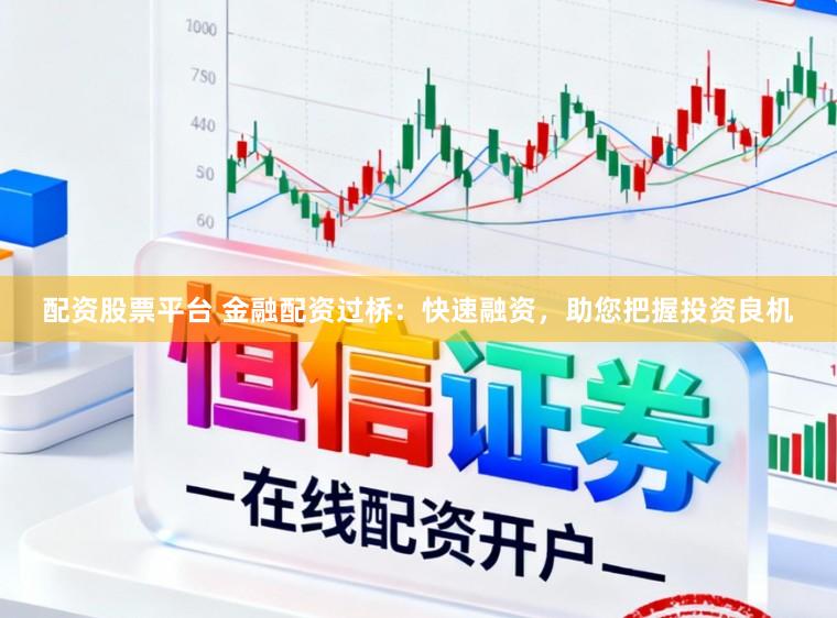 配资股票平台 金融配资过桥：快速融资，助您把握投资良机