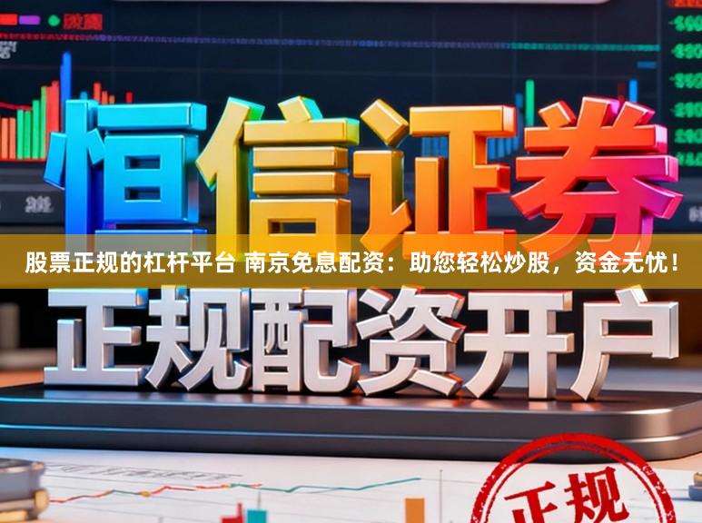 股票正规的杠杆平台 南京免息配资：助您轻松炒股，资金无忧！