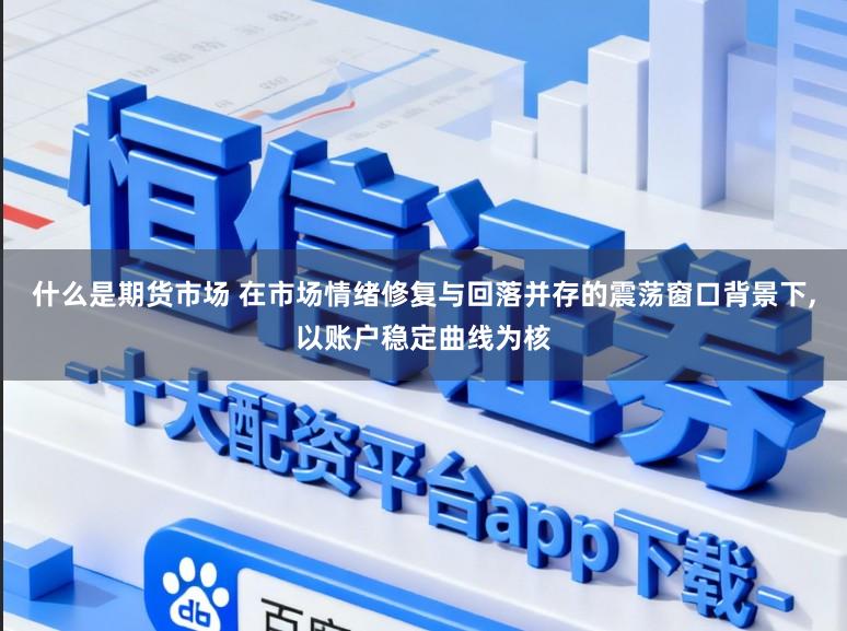 什么是期货市场 在市场情绪修复与回落并存的震荡窗口背景下,以账户稳定曲线为核