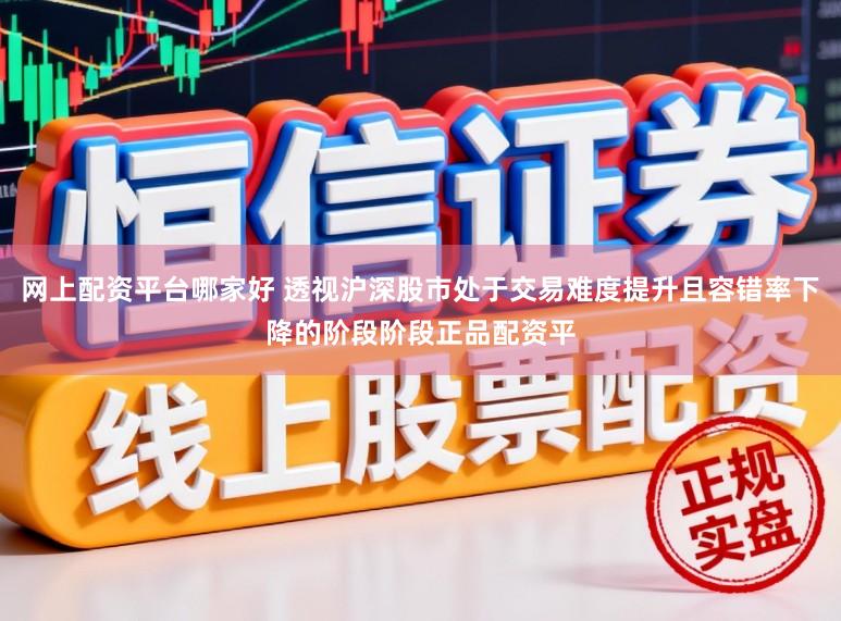 网上配资平台哪家好 透视沪深股市处于交易难度提升且容错率下降的阶段阶段正品配资平