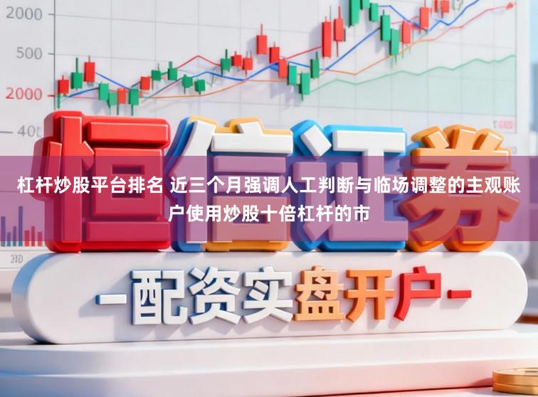 杠杆炒股平台排名 近三个月强调人工判断与临场调整的主观账户使用炒股十倍杠杆的市