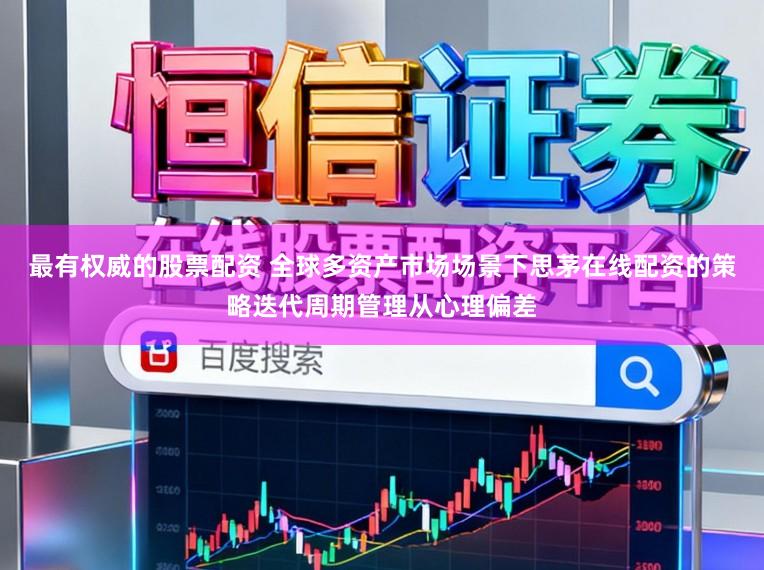 最有权威的股票配资 全球多资产市场场景下思茅在线配资的策略迭代周期管理从心理偏差