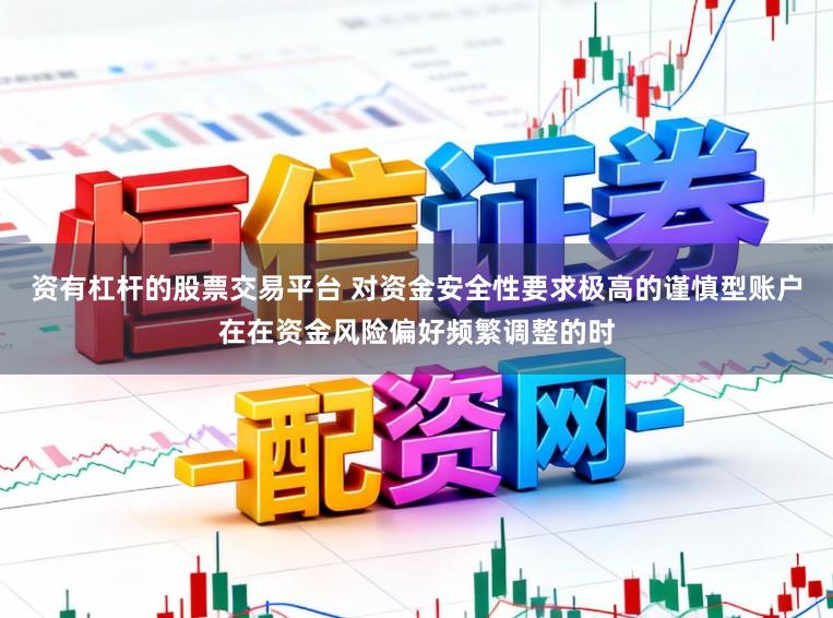 资有杠杆的股票交易平台 对资金安全性要求极高的谨慎型账户在在资金风险偏好频繁调整的时