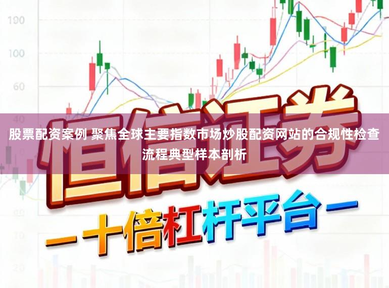 股票配资案例 聚焦全球主要指数市场炒股配资网站的合规性检查流程典型样本剖析