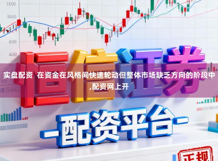 实盘配资  在资金在风格间快速轮动但整体市场缺乏方向的阶段中,配资网上开