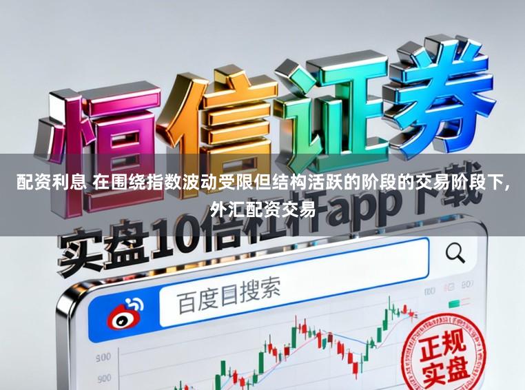 配资利息 在围绕指数波动受限但结构活跃的阶段的交易阶段下,外汇配资交易