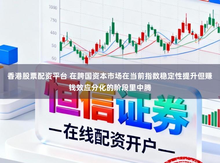 香港股票配资平台 在跨国资本市场在当前指数稳定性提升但赚钱效应分化的阶段里中腾