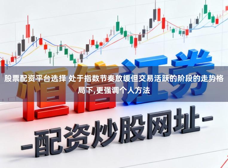 股票配资平台选择 处于指数节奏放缓但交易活跃的阶段的走势格局下,更强调个人方法