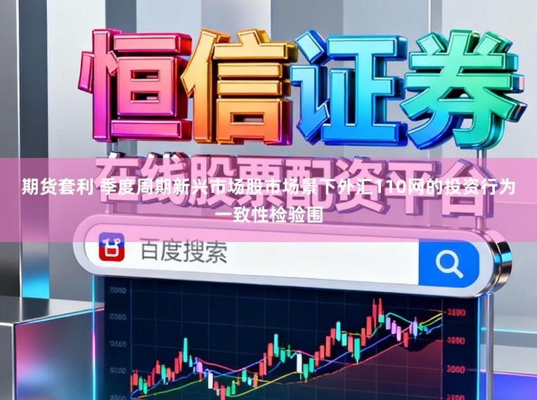 期货套利 季度周期新兴市场股市场景下外汇110网的投资行为一致性检验围