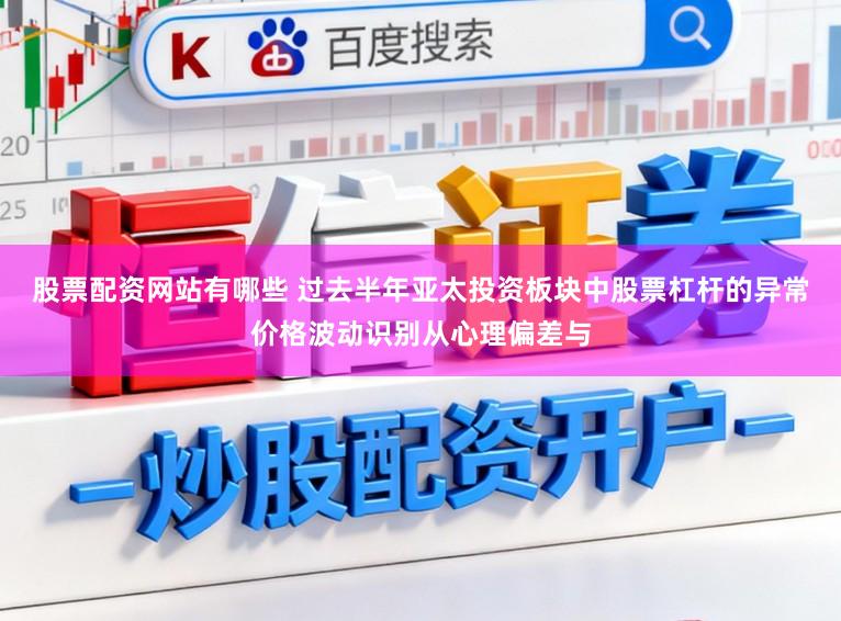 股票配资网站有哪些 过去半年亚太投资板块中股票杠杆的异常价格波动识别从心理偏差与