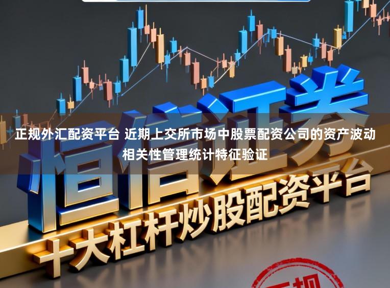 正规外汇配资平台 近期上交所市场中股票配资公司的资产波动相关性管理统计特征验证