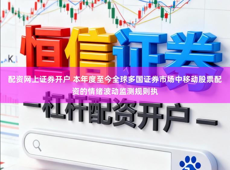 配资网上证券开户 本年度至今全球多国证券市场中移动股票配资的情绪波动监测规则执