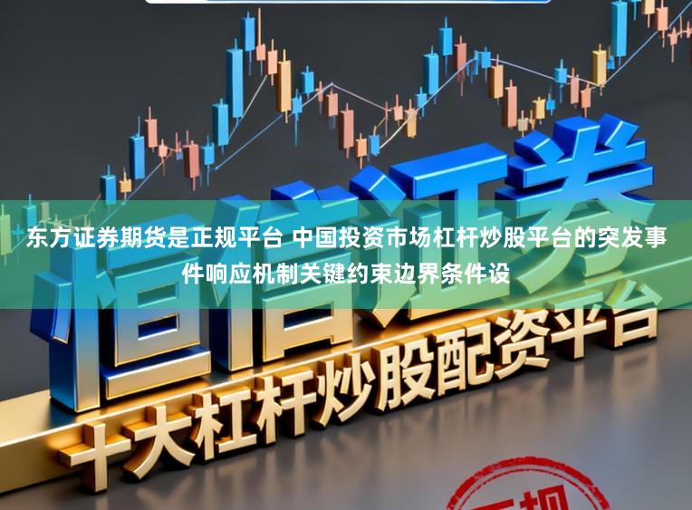东方证券期货是正规平台 中国投资市场杠杆炒股平台的突发事件响应机制关键约束边界条件设