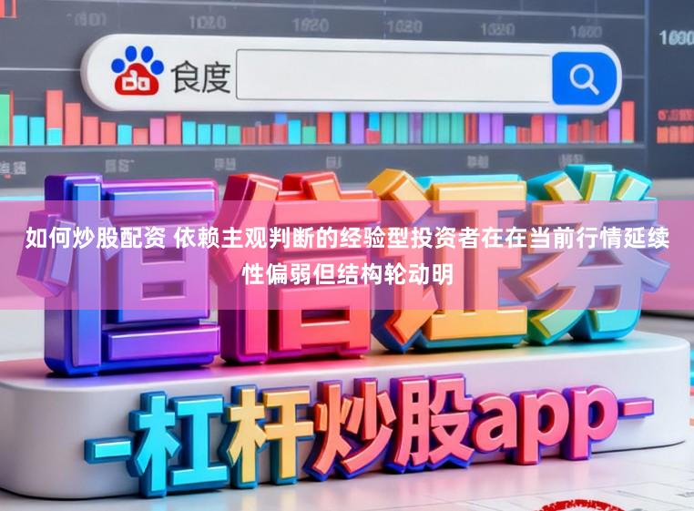 如何炒股配资 依赖主观判断的经验型投资者在在当前行情延续性偏弱但结构轮动明
