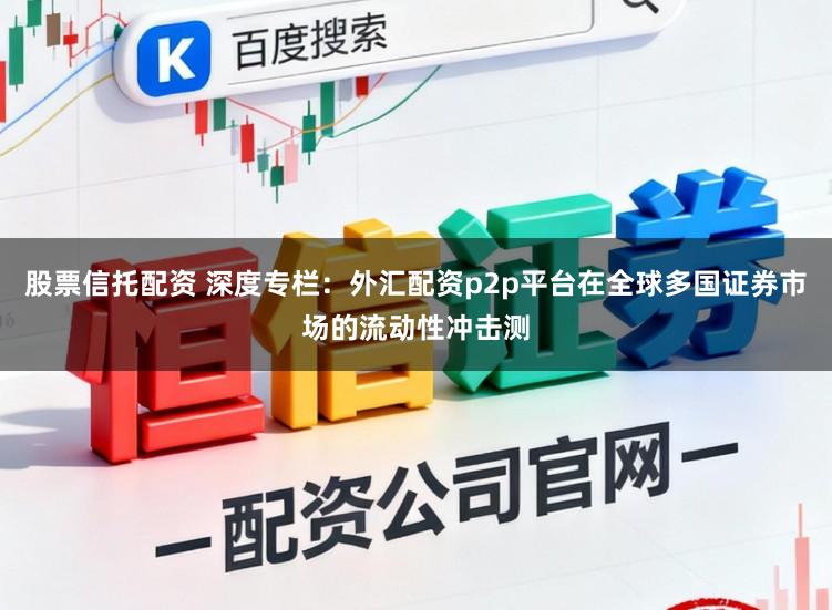 股票信托配资 深度专栏：外汇配资p2p平台在全球多国证券市场的流动性冲击测