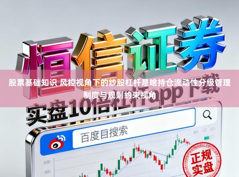 股票基础知识 风控视角下的炒股杠杆是啥持仓流动性分级管理制度与规则约束视角