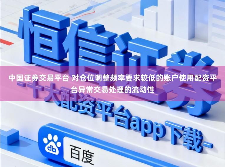 中国证券交易平台 对仓位调整频率要求较低的账户使用配资平台异常交易处理的流动性