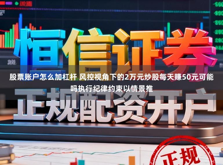 股票账户怎么加杠杆 风控视角下的2万元炒股每天赚50元可能吗执行纪律约束以情景推